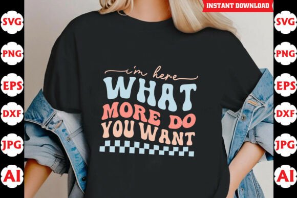 Im Here What More Do You Want Funny SVG Graphics